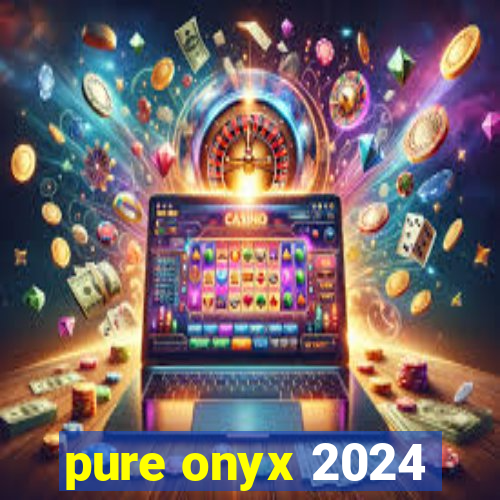 pure onyx 2024